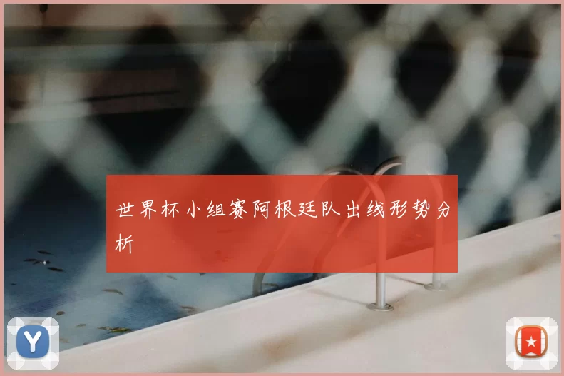 世界杯小组赛阿根廷队出线形势分析