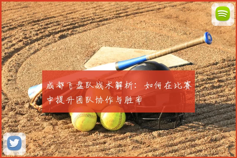 成都飞盘队战术解析：如何在比赛中提升团队协作与胜率