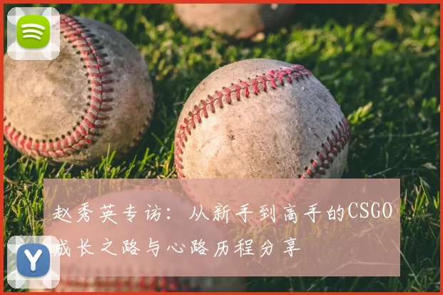 赵秀英专访：从新手到高手的CSGO成长之路与心路历程分享