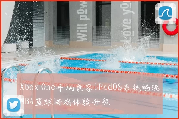 Xbox One手柄兼容iPadOS系统畅玩NBA篮球游戏体验升级