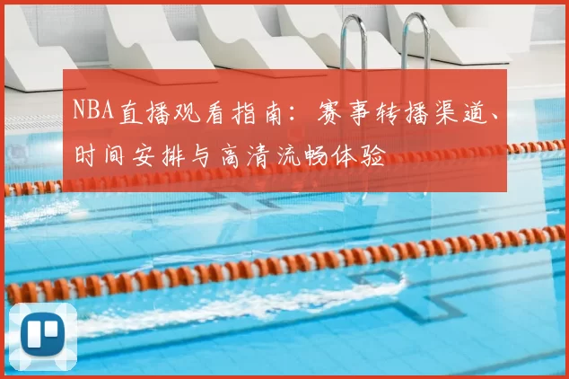 NBA直播观看指南：赛事转播渠道、时间安排与高清流畅体验