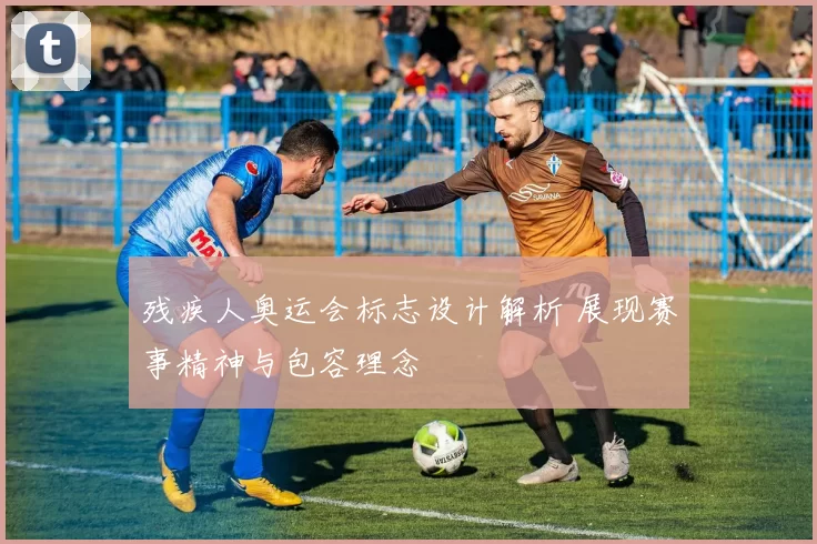 残疾人奥运会标志设计解析 展现赛事精神与包容理念