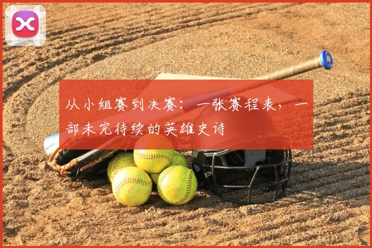 从小组赛到决赛：一张赛程表，一部未完待续的英雄史诗