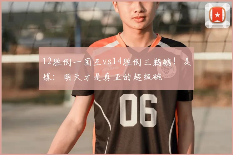 12胜倒一国王vs14胜倒三鹈鹕！美媒：明天才是真正的超级碗