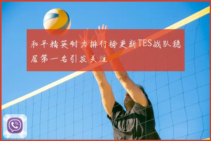 和平精英耐力排行榜更新TES战队稳居第一名引发关注