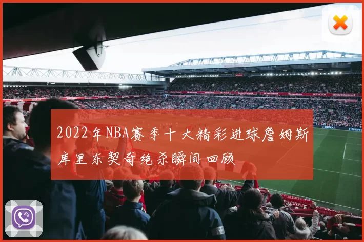 2022年NBA赛季十大精彩进球詹姆斯库里东契奇绝杀瞬间回顾