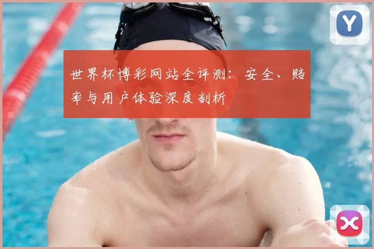 世界杯博彩网站全评测：安全、赔率与用户体验深度剖析