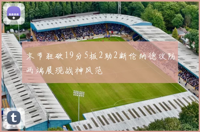 末节狂砍19分5板2助2断伦纳德攻防两端展现战神风范