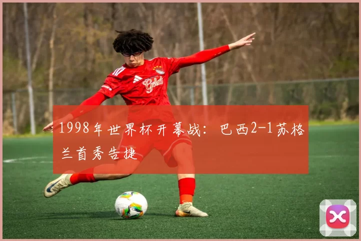 1998年世界杯开幕战：巴西2-1苏格兰首秀告捷