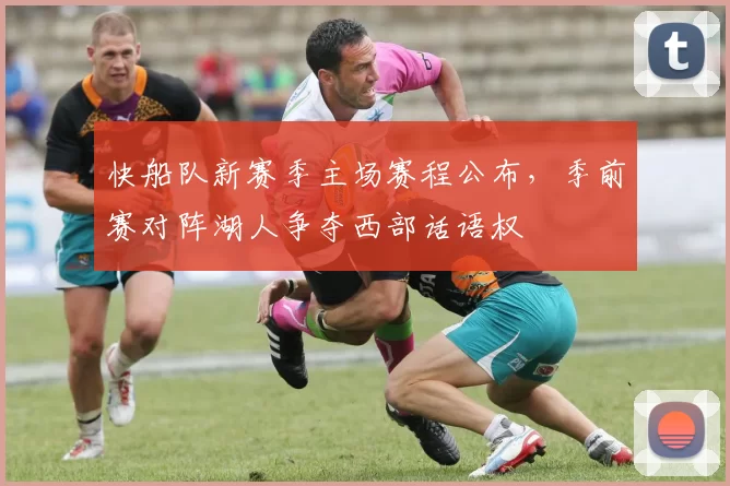 快船队新赛季主场赛程公布，季前赛对阵湖人争夺西部话语权