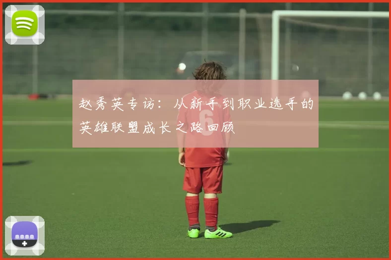 赵秀英专访：从新手到职业选手的英雄联盟成长之路回顾
