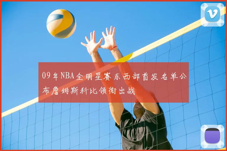 09年NBA全明星赛东西部首发名单公布詹姆斯科比领衔出战