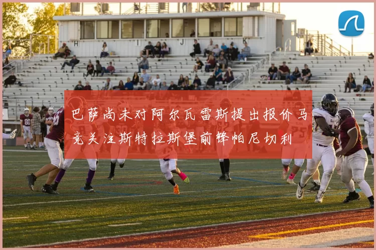 巴萨尚未对阿尔瓦雷斯提出报价马竞关注斯特拉斯堡前锋帕尼切利