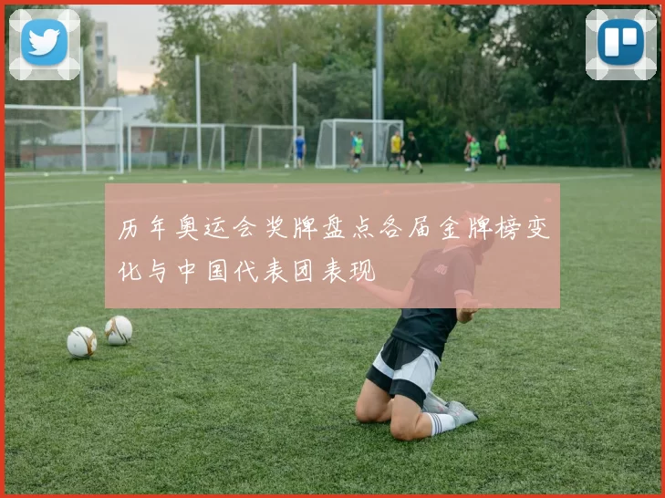 历年奥运会奖牌盘点各届金牌榜变化与中国代表团表现