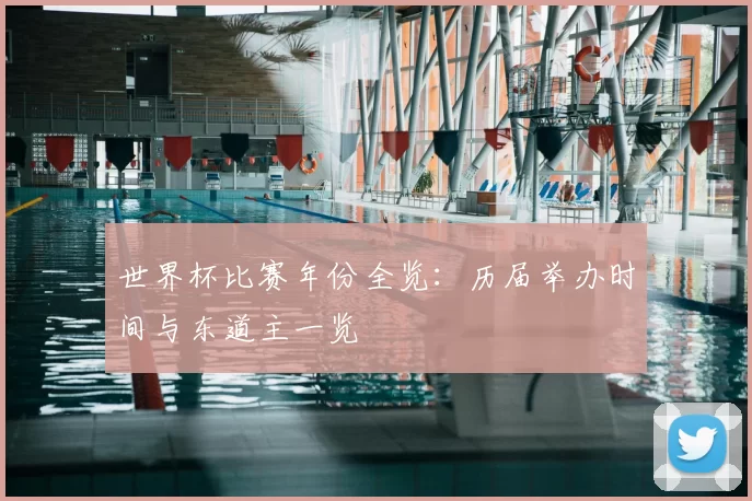 世界杯比赛年份全览：历届举办时间与东道主一览