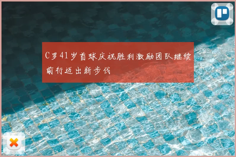 C罗41岁首球庆祝胜利激励团队继续前行迈出新步伐