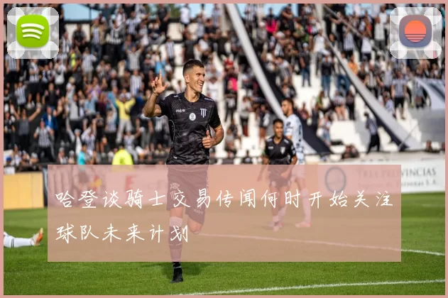 哈登谈骑士交易传闻何时开始关注球队未来计划