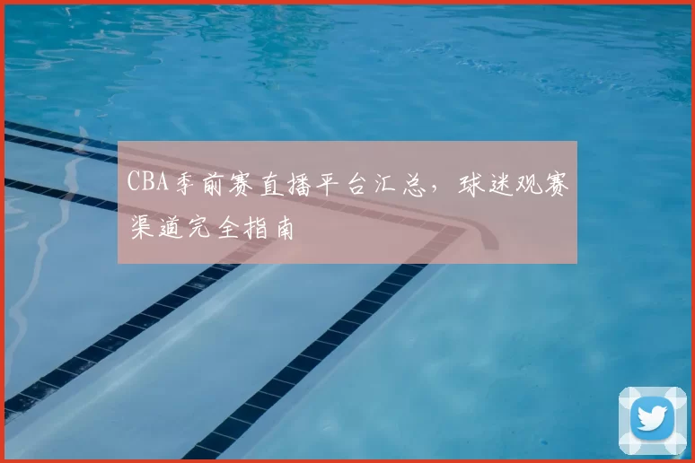 CBA季前赛直播平台汇总，球迷观赛渠道完全指南
