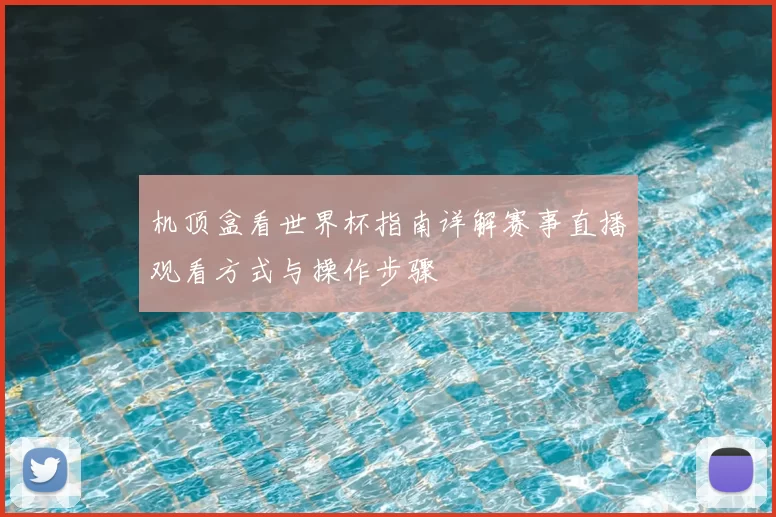 机顶盒看世界杯指南详解赛事直播观看方式与操作步骤