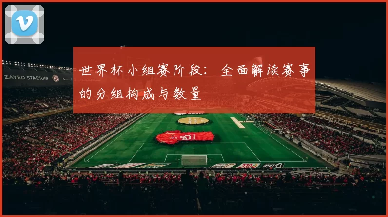 世界杯小组赛阶段：全面解读赛事的分组构成与数量