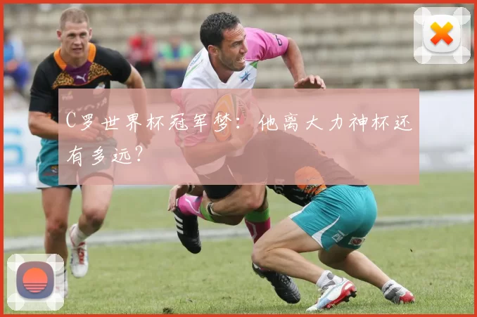 C罗世界杯冠军梦：他离大力神杯还有多远？