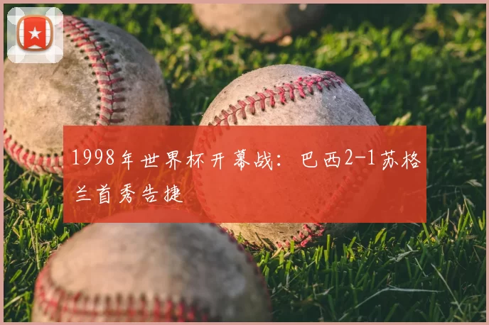 1998年世界杯开幕战：巴西2-1苏格兰首秀告捷