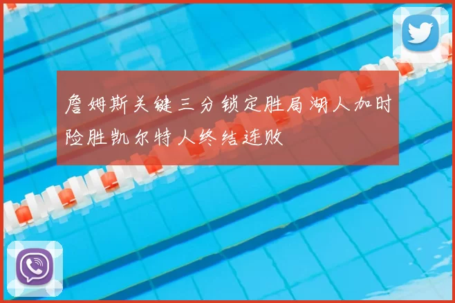 詹姆斯关键三分锁定胜局湖人加时险胜凯尔特人终结连败