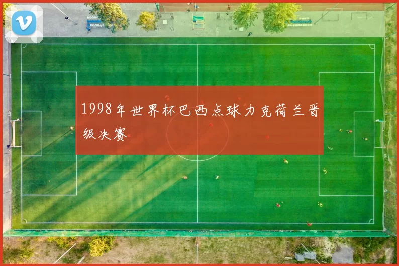 1998年世界杯巴西点球力克荷兰晋级决赛