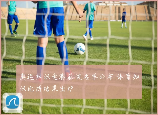 奥运知识竞赛获奖名单公布 体育知识比拼结果出炉