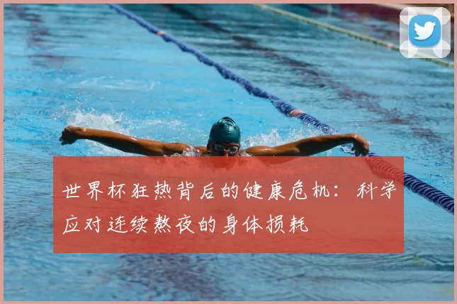 世界杯狂热背后的健康危机：科学应对连续熬夜的身体损耗