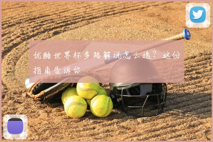优酷世界杯多路解说怎么选？这份指南告诉你