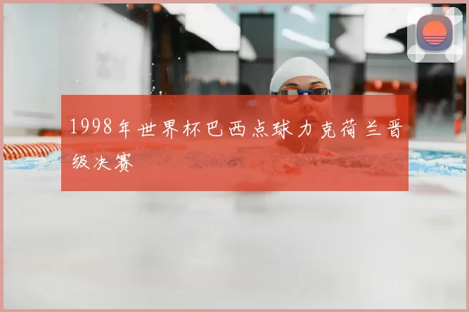 1998年世界杯巴西点球力克荷兰晋级决赛