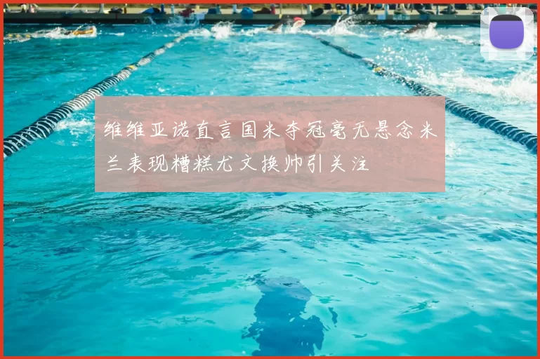 维维亚诺直言国米夺冠毫无悬念米兰表现糟糕尤文换帅引关注