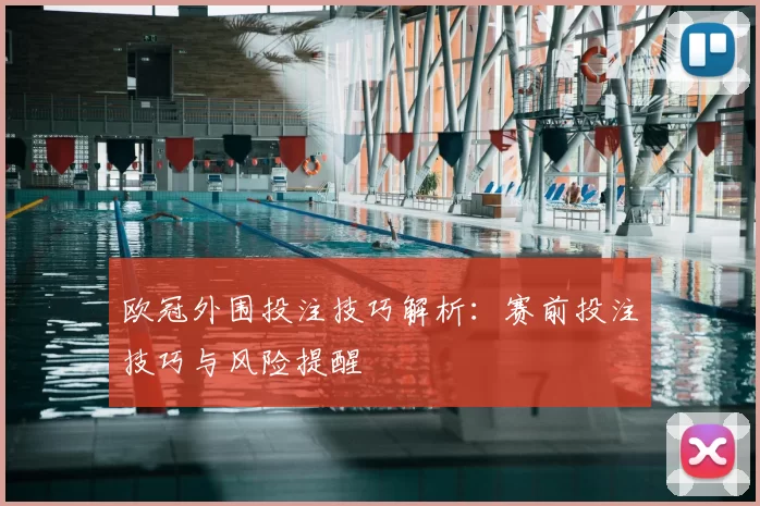 欧冠外围投注技巧解析:赛前投注技巧与风险提醒