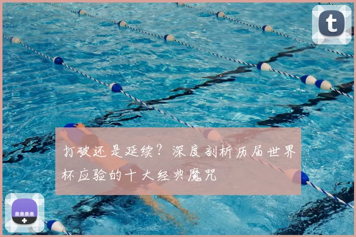 打破还是延续？深度剖析历届世界杯应验的十大经典魔咒