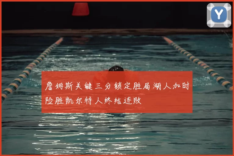詹姆斯关键三分锁定胜局湖人加时险胜凯尔特人终结连败