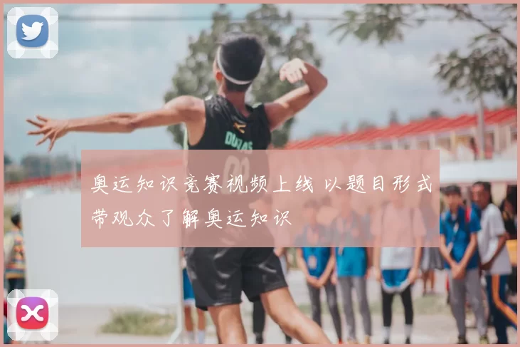 奥运知识竞赛视频上线 以题目形式带观众了解奥运知识
