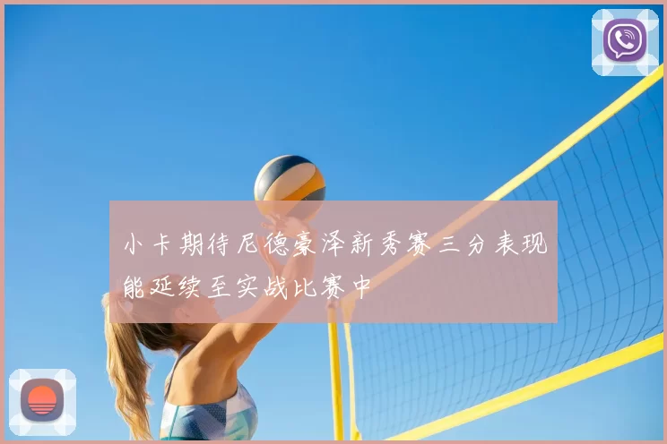 小卡期待尼德豪泽新秀赛三分表现能延续至实战比赛中