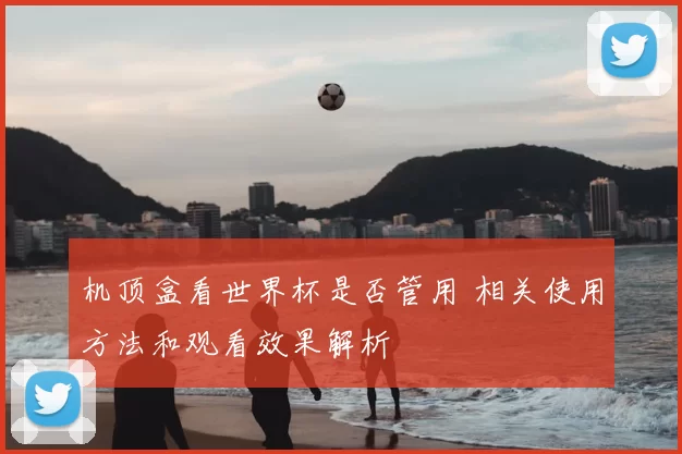 机顶盒看世界杯是否管用 相关使用方法和观看效果解析