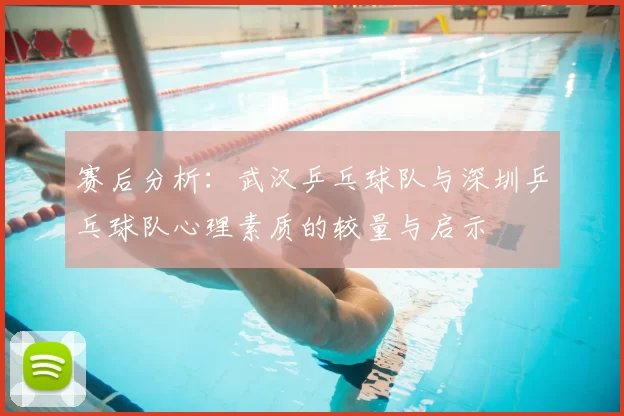赛后分析：武汉乒乓球队与深圳乒乓球队心理素质的较量与启示