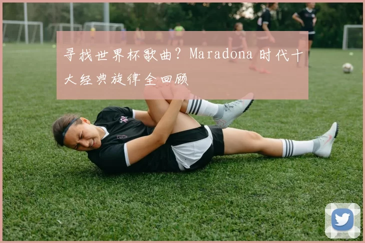 寻找世界杯歌曲?Maradona 时代十大经典旋律全回顾