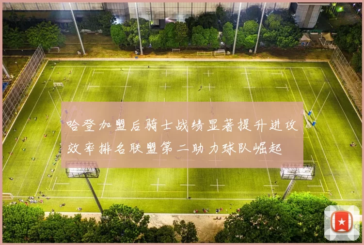 哈登加盟后骑士战绩显著提升进攻效率排名联盟第二助力球队崛起