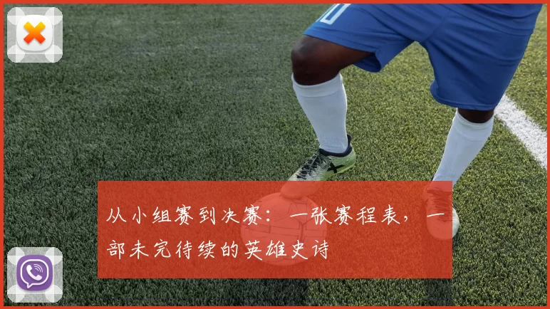 从小组赛到决赛：一张赛程表，一部未完待续的英雄史诗