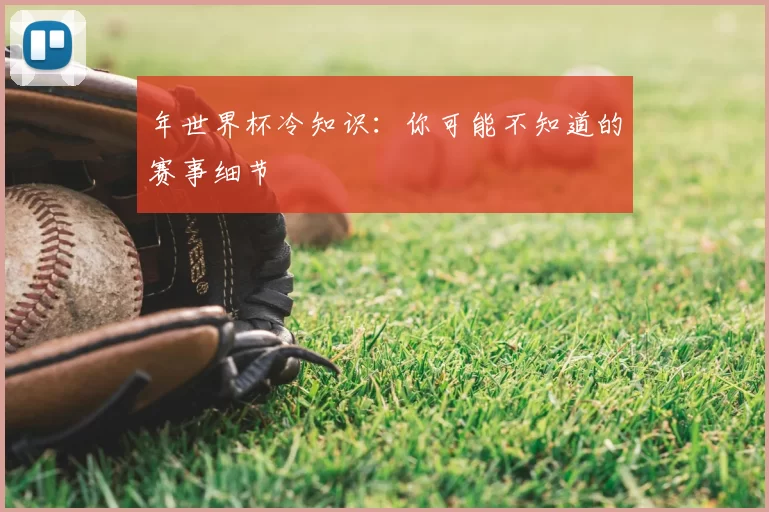 年世界杯冷知识：你可能不知道的赛事细节