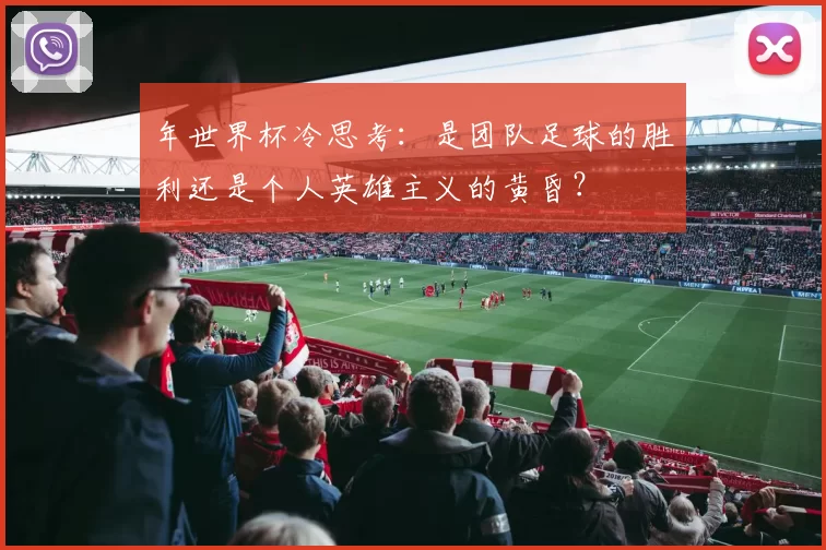 年世界杯冷思考：是团队足球的胜利还是个人英雄主义的黄昏？