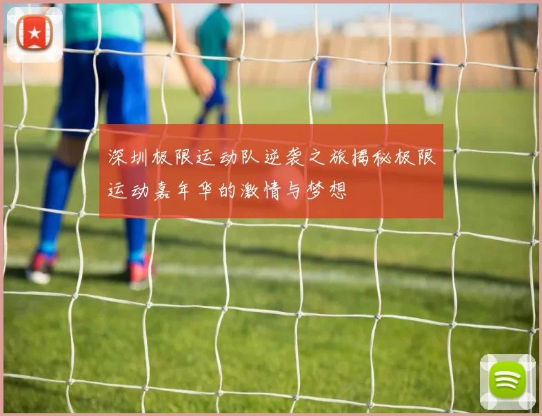 深圳极限运动队逆袭之旅揭秘极限运动嘉年华的激情与梦想