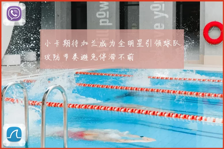 小卡期待加兰成为全明星引领球队攻防节奏避免停滞不前