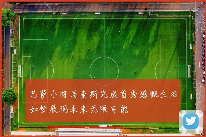 巴萨小将马奎斯完成首秀感慨生活如梦展现未来无限可能