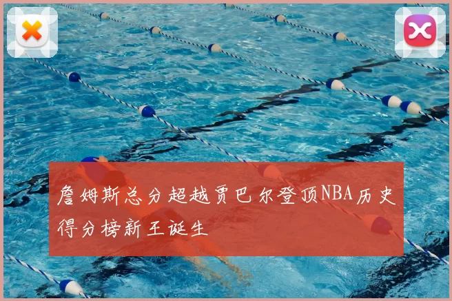 詹姆斯总分超越贾巴尔登顶NBA历史得分榜新王诞生