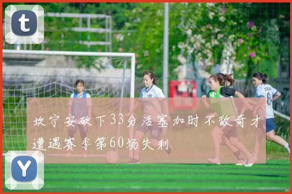 坎宁安砍下33分活塞加时不敌奇才遭遇赛季第60场失利